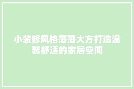 小装修风格落落大方打造温馨舒适的家居空间