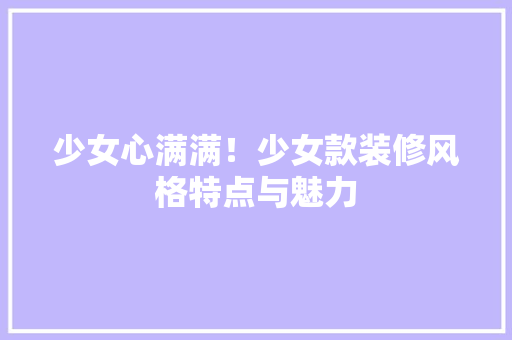 少女心满满！少女款装修风格特点与魅力
