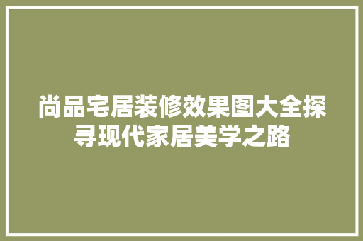 尚品宅居装修效果图大全探寻现代家居美学之路