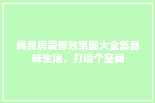 尚品房装修效果图大全集品味生活，打造个空间