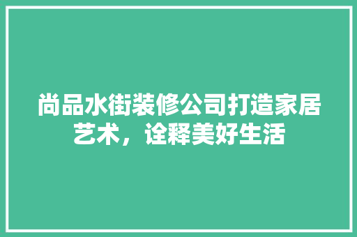 尚品水街装修公司打造家居艺术，诠释美好生活