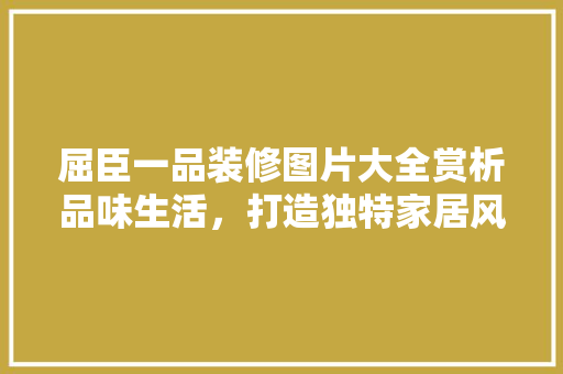 屈臣一品装修图片大全赏析品味生活，打造独特家居风格