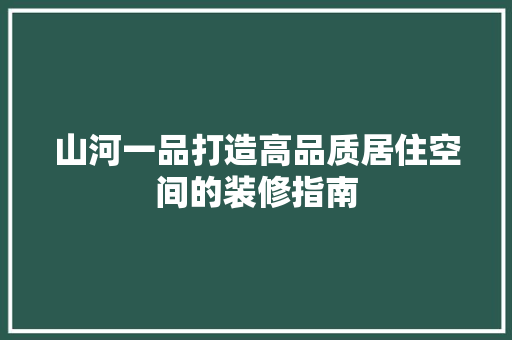 山河一品打造高品质居住空间的装修指南