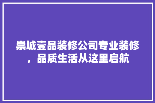 崇城壹品装修公司专业装修，品质生活从这里启航