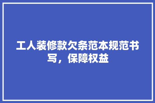 工人装修款欠条范本规范书写，保障权益