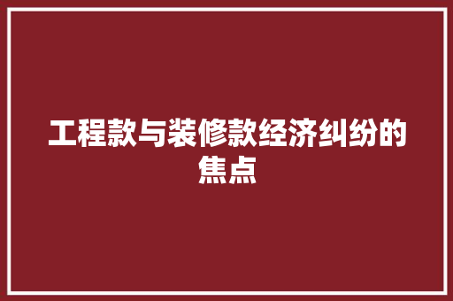 工程款与装修款经济纠纷的焦点