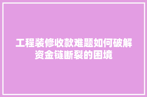 工程装修收款难题如何破解资金链断裂的困境