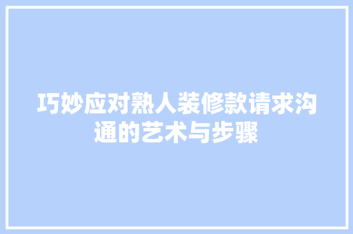 巧妙应对熟人装修款请求沟通的艺术与步骤