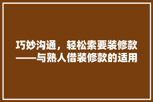 巧妙沟通，轻松索要装修款——与熟人借装修款的适用指南