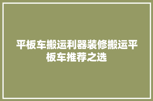 平板车搬运利器装修搬运平板车推荐之选