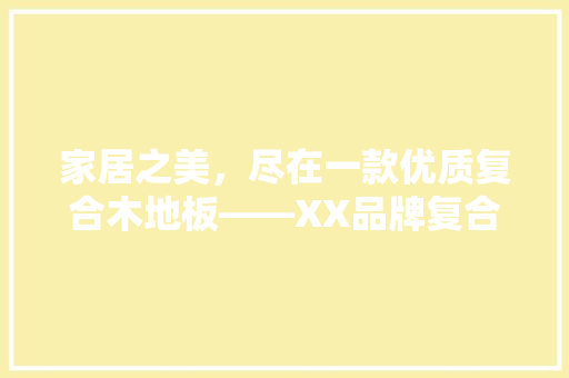 家居之美，尽在一款优质复合木地板——XX品牌复合木地板评测