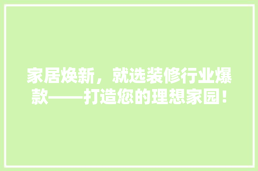 家居焕新，就选装修行业爆款——打造您的理想家园！