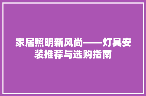 家居照明新风尚——灯具安装推荐与选购指南