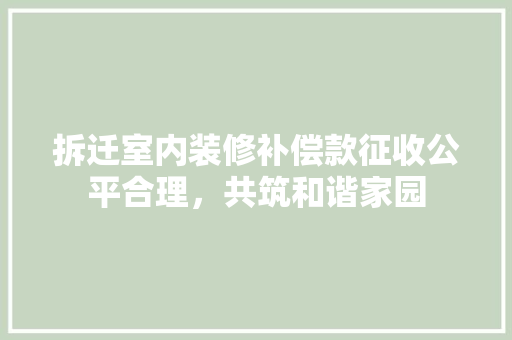 拆迁室内装修补偿款征收公平合理，共筑和谐家园