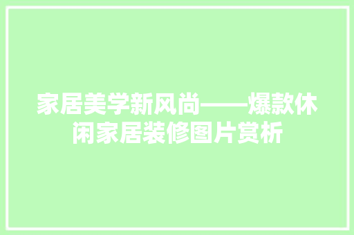 家居美学新风尚——爆款休闲家居装修图片赏析