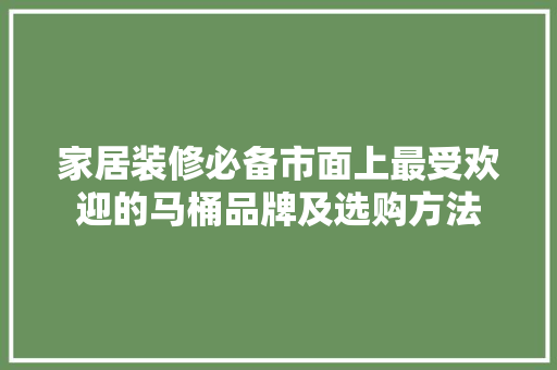 家居装修必备市面上最受欢迎的马桶品牌及选购方法