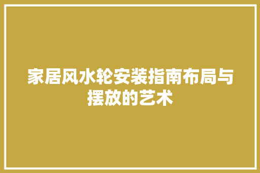 家居风水轮安装指南布局与摆放的艺术