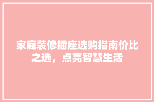 家庭装修插座选购指南价比之选，点亮智慧生活
