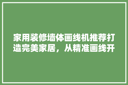 家用装修墙体画线机推荐打造完美家居，从精准画线开始