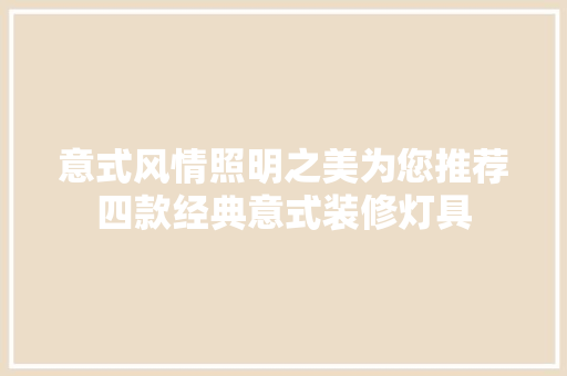 意式风情照明之美为您推荐四款经典意式装修灯具