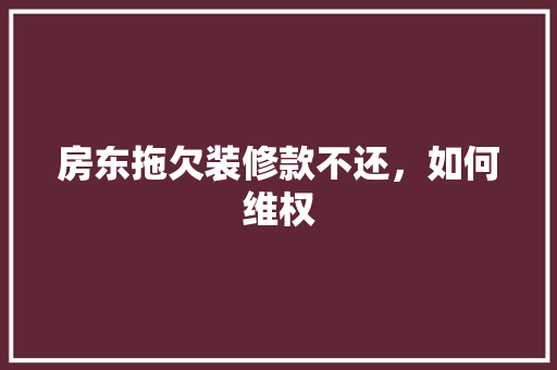 房东拖欠装修款不还，如何维权