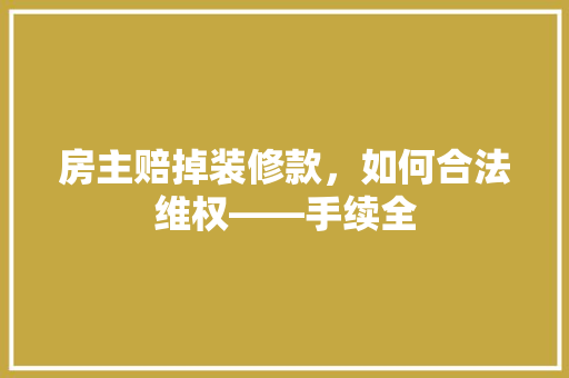 房主赔掉装修款，如何合法维权——手续全