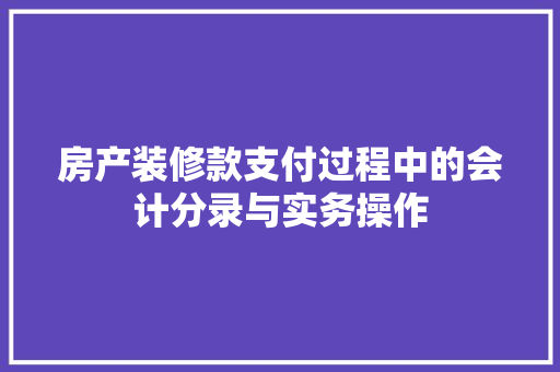 房产装修款支付过程中的会计分录与实务操作