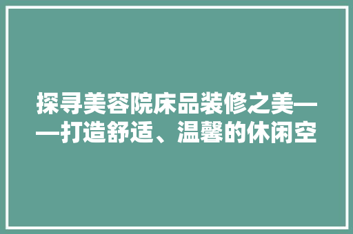 探寻美容院床品装修之美——打造舒适、温馨的休闲空间