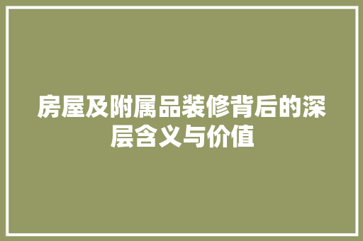 房屋及附属品装修背后的深层含义与价值