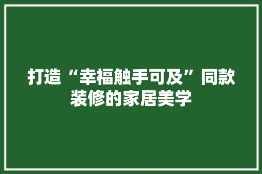 打造“幸福触手可及”同款装修的家居美学