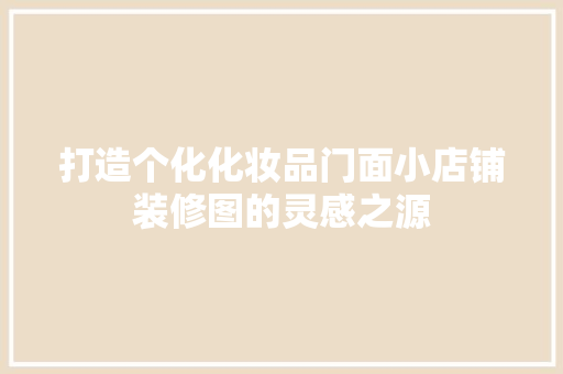 打造个化化妆品门面小店铺装修图的灵感之源  第1张