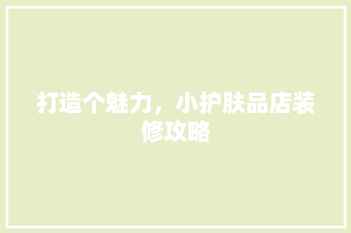 打造个魅力，小护肤品店装修攻略