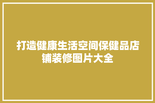 打造健康生活空间保健品店铺装修图片大全