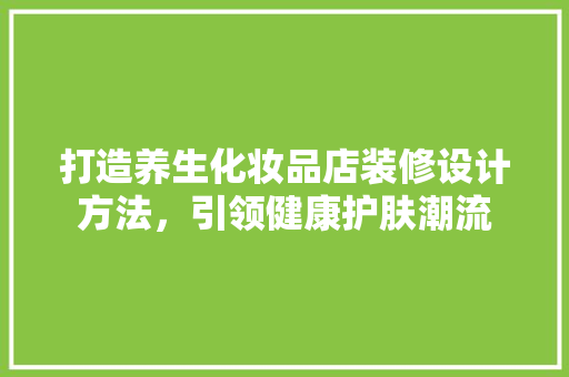 打造养生化妆品店装修设计方法，引领健康护肤潮流