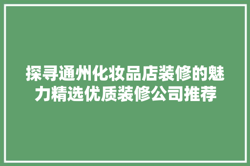 探寻通州化妆品店装修的魅力精选优质装修公司推荐