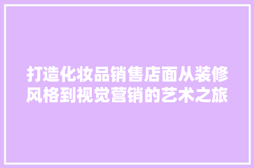 打造化妆品销售店面从装修风格到视觉营销的艺术之旅