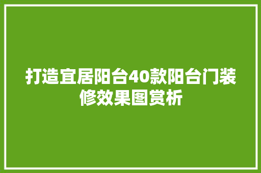 打造宜居阳台40款阳台门装修效果图赏析