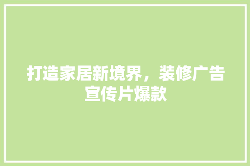 打造家居新境界，装修广告宣传片爆款