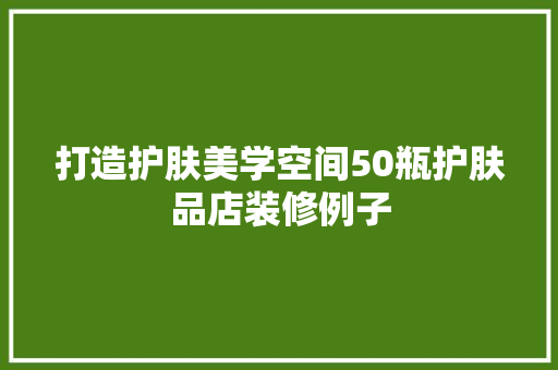 打造护肤美学空间50瓶护肤品店装修例子