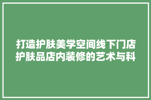 打造护肤美学空间线下门店护肤品店内装修的艺术与科学