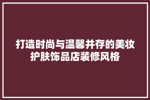 打造时尚与温馨并存的美妆护肤饰品店装修风格