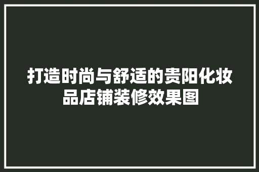 打造时尚与舒适的贵阳化妆品店铺装修效果图