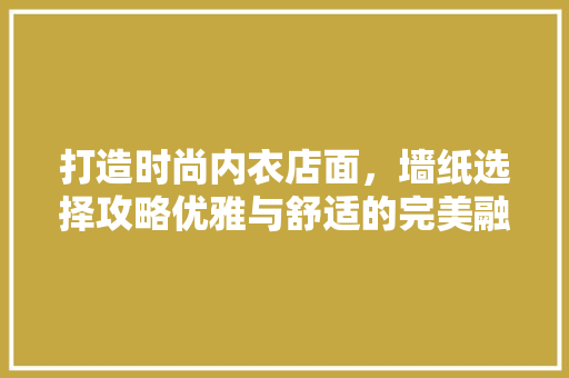 打造时尚内衣店面，墙纸选择攻略优雅与舒适的完美融合
