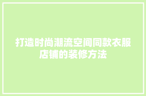 打造时尚潮流空间同款衣服店铺的装修方法