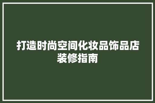 打造时尚空间化妆品饰品店装修指南