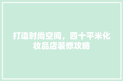 打造时尚空间，四十平米化妆品店装修攻略