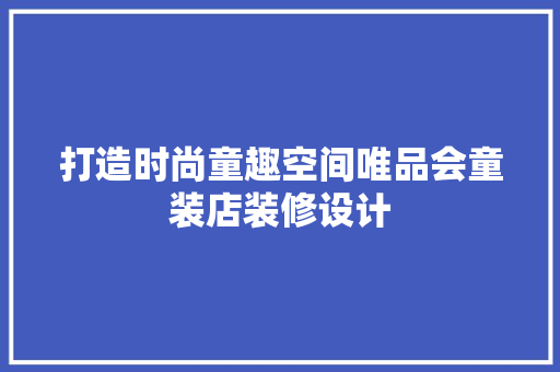 打造时尚童趣空间唯品会童装店装修设计
