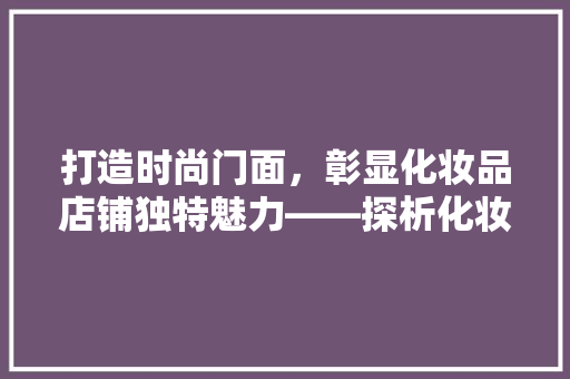 打造时尚门面，彰显化妆品店铺独特魅力——探析化妆品店铺大门装修效果图
