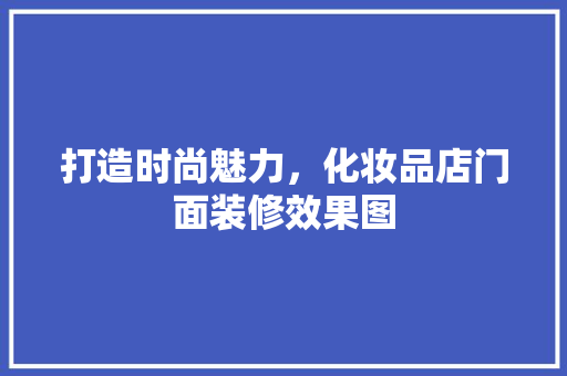 打造时尚魅力，化妆品店门面装修效果图