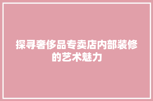 探寻奢侈品专卖店内部装修的艺术魅力